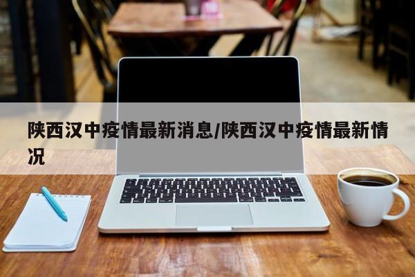 陕西汉中疫情最新消息/陕西汉中疫情最新情况