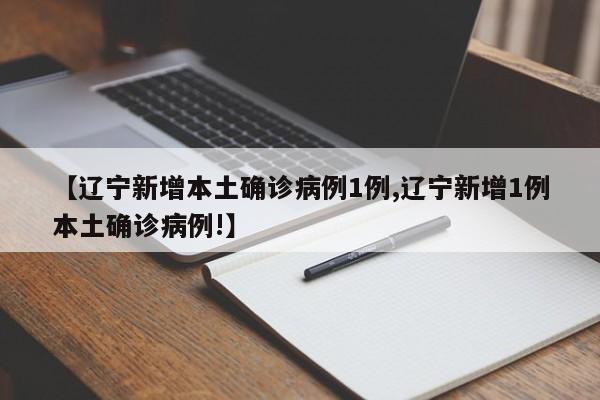【辽宁新增本土确诊病例1例,辽宁新增1例本土确诊病例!】