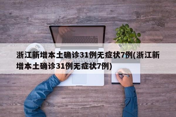 浙江新增本土确诊31例无症状7例(浙江新增本土确诊31例无症状7例)