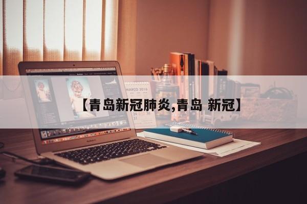 【青岛新冠肺炎,青岛 新冠】