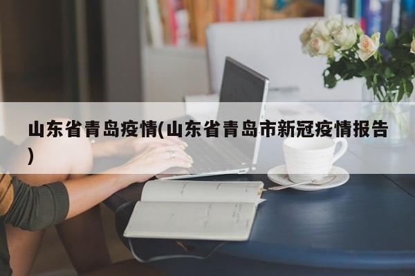山东省青岛疫情(山东省青岛市新冠疫情报告)