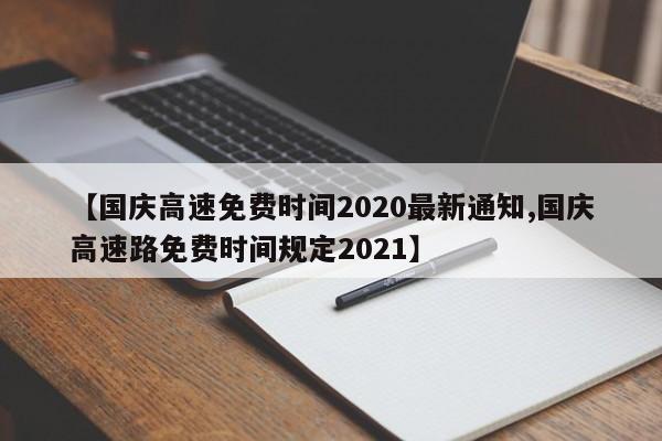 【国庆高速免费时间2020最新通知,国庆高速路免费时间规定2021】