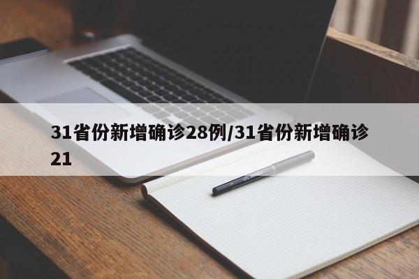 31省份新增确诊28例/31省份新增确诊21