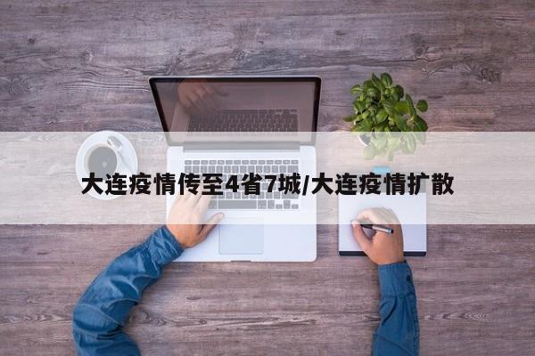 大连疫情传至4省7城/大连疫情扩散