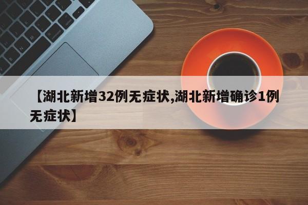 【湖北新增32例无症状,湖北新增确诊1例无症状】