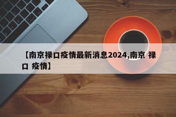 【南京禄口疫情最新消息2024,南京 禄口 疫情】