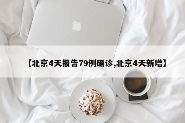 【北京4天报告79例确诊,北京4天新增】