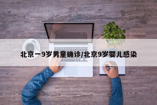 北京一9岁男童确诊/北京9岁婴儿感染