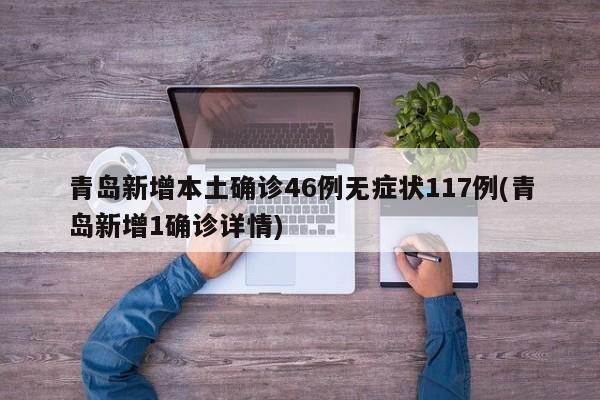 青岛新增本土确诊46例无症状117例(青岛新增1确诊详情)