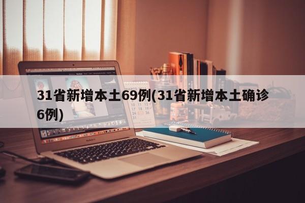 31省新增本土69例(31省新增本土确诊6例)