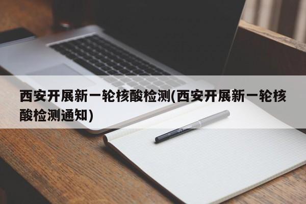 西安开展新一轮核酸检测(西安开展新一轮核酸检测通知)