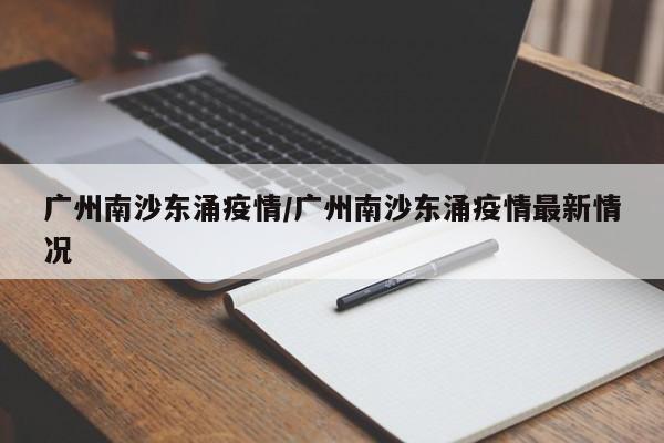 广州南沙东涌疫情/广州南沙东涌疫情最新情况
