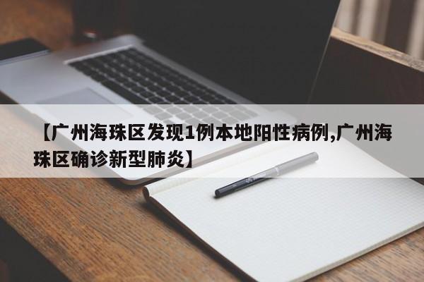 【广州海珠区发现1例本地阳性病例,广州海珠区确诊新型肺炎】