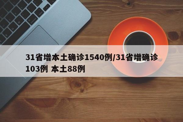 31省增本土确诊1540例/31省增确诊103例 本土88例