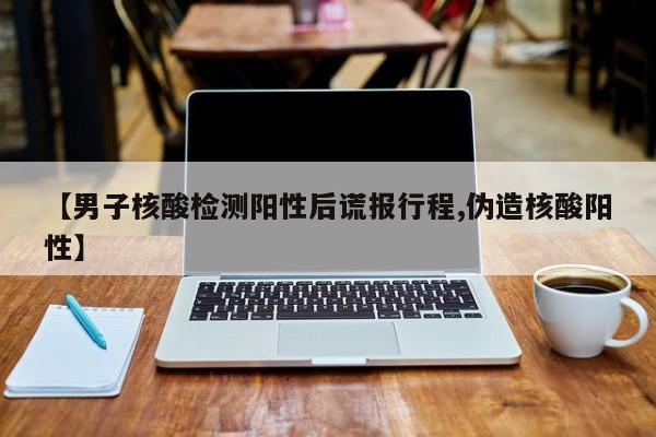 【男子核酸检测阳性后谎报行程,伪造核酸阳性】