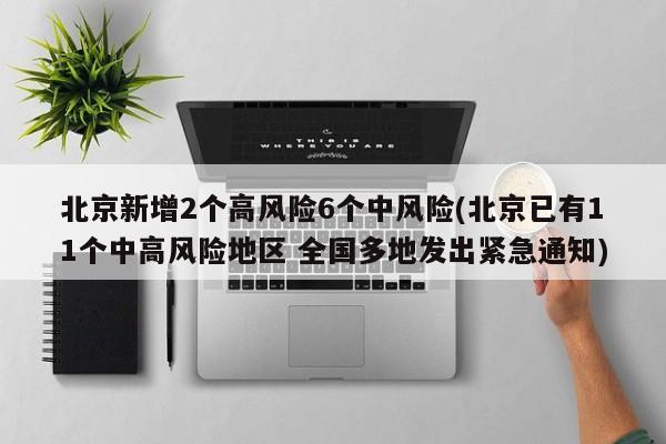 北京新增2个高风险6个中风险(北京已有11个中高风险地区 全国多地发出紧急通知)