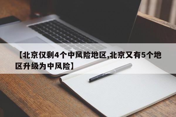 【北京仅剩4个中风险地区,北京又有5个地区升级为中风险】