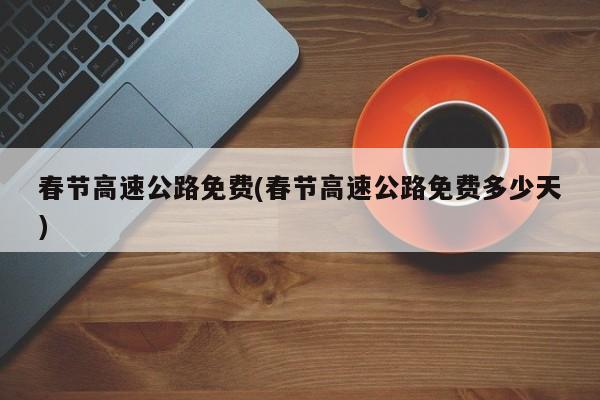春节高速公路免费(春节高速公路免费多少天)