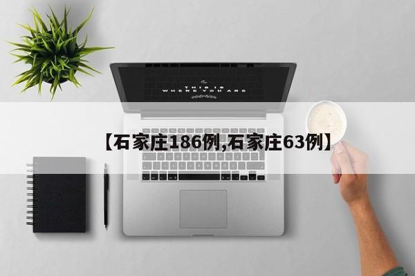 【石家庄186例,石家庄63例】