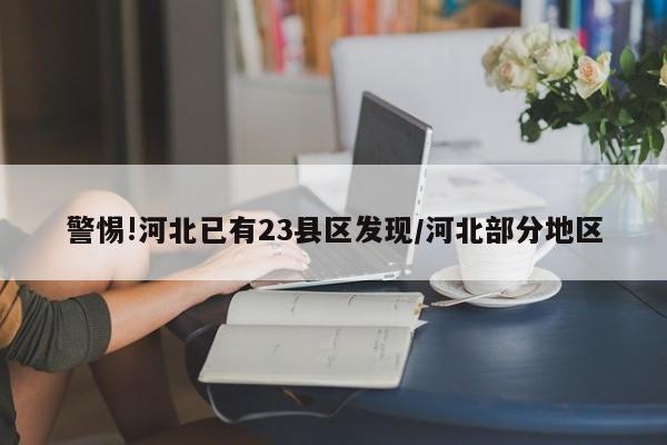 警惕!河北已有23县区发现/河北部分地区