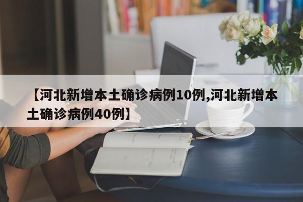 【河北新增本土确诊病例10例,河北新增本土确诊病例40例】