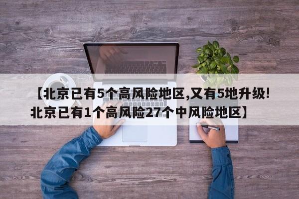 【北京已有5个高风险地区,又有5地升级!北京已有1个高风险27个中风险地区】