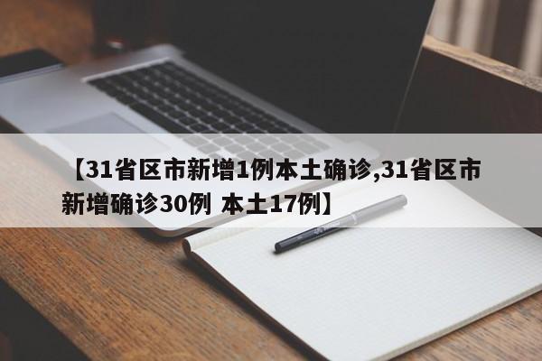 【31省区市新增1例本土确诊,31省区市新增确诊30例 本土17例】