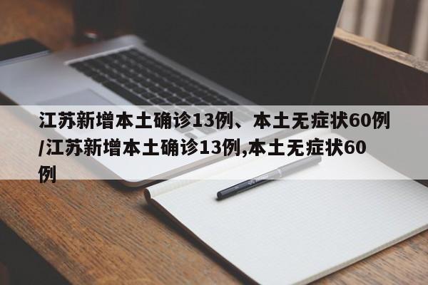 江苏新增本土确诊13例、本土无症状60例/江苏新增本土确诊13例,本土无症状60例