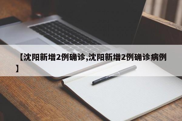 【沈阳新增2例确诊,沈阳新增2例确诊病例】
