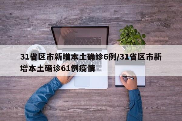 31省区市新增本土确诊6例/31省区市新增本土确诊61例疫情