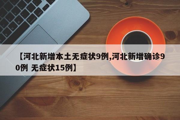 【河北新增本土无症状9例,河北新增确诊90例 无症状15例】