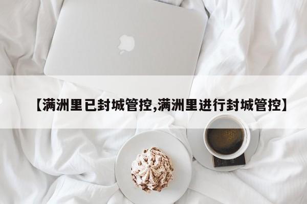 【满洲里已封城管控,满洲里进行封城管控】