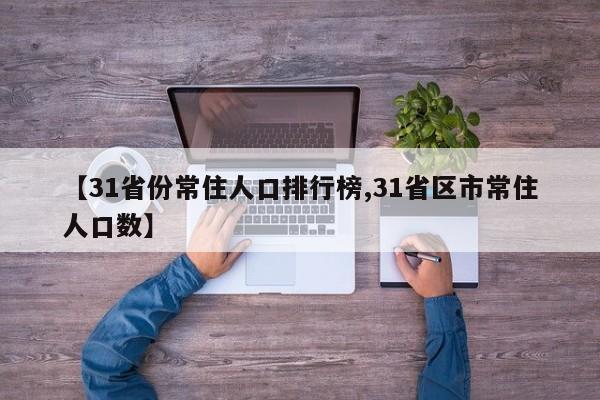 【31省份常住人口排行榜,31省区市常住人口数】
