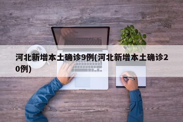 河北新增本土确诊9例(河北新增本土确诊20例)