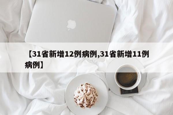 【31省新增12例病例,31省新增11例病例】