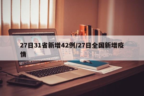 27日31省新增42例/27日全国新增疫情