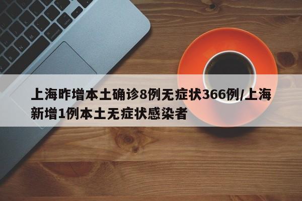 上海昨增本土确诊8例无症状366例/上海新增1例本土无症状感染者