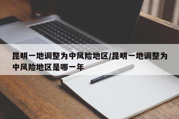 昆明一地调整为中风险地区/昆明一地调整为中风险地区是哪一年