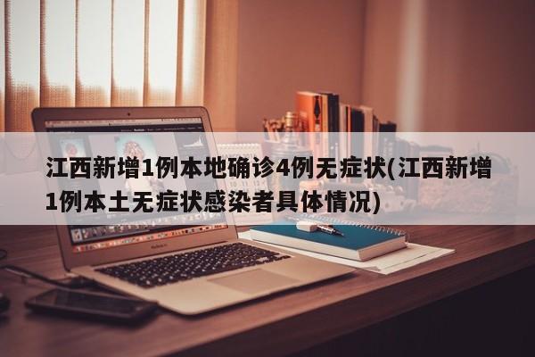 江西新增1例本地确诊4例无症状(江西新增1例本土无症状感染者具体情况)