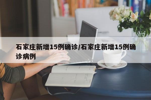 石家庄新增15例确诊/石家庄新增15例确诊病例