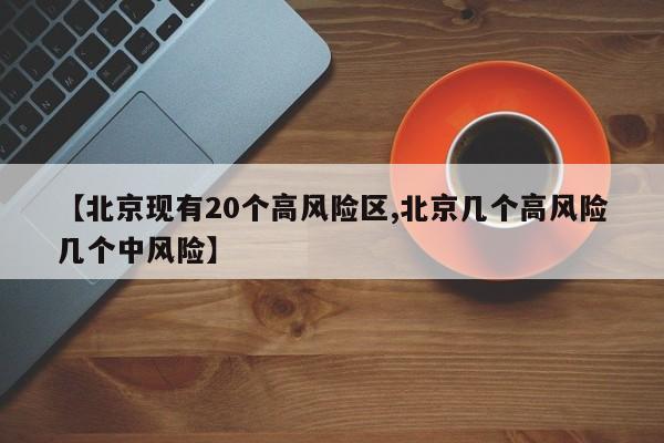【北京现有20个高风险区,北京几个高风险几个中风险】