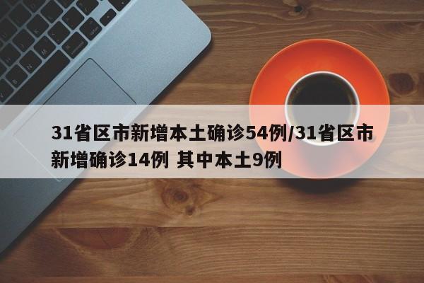 31省区市新增本土确诊54例/31省区市新增确诊14例 其中本土9例