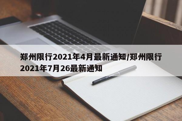 郑州限行2021年4月最新通知/郑州限行2021年7月26最新通知