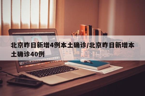 北京昨日新增4例本土确诊/北京昨日新增本土确诊40例
