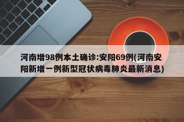河南增98例本土确诊:安阳69例(河南安阳新增一例新型冠状病毒肺炎最新消息)