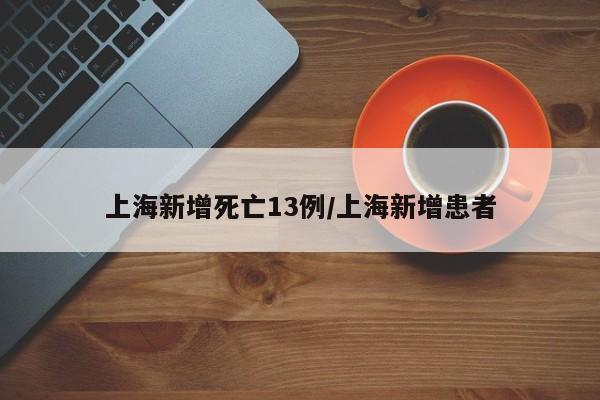 上海新增死亡13例/上海新增患者