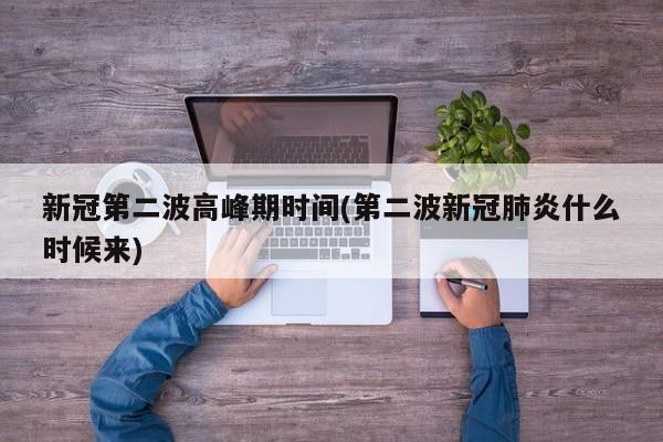 新冠第二波高峰期时间(第二波新冠肺炎什么时候来)