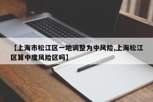 【上海市松江区一地调整为中风险,上海松江区算中度风险区吗】