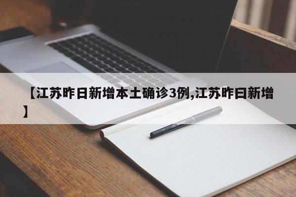 【江苏昨日新增本土确诊3例,江苏昨曰新增】