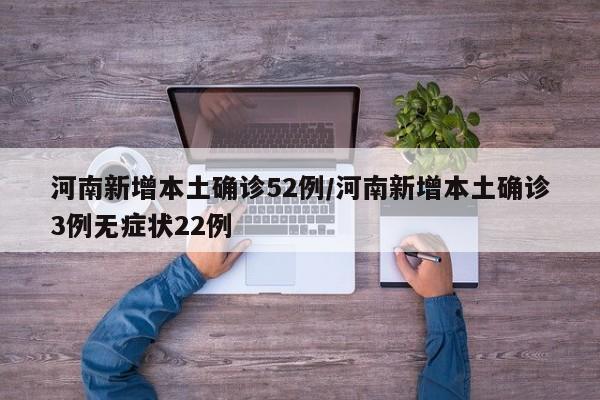 河南新增本土确诊52例/河南新增本土确诊3例无症状22例